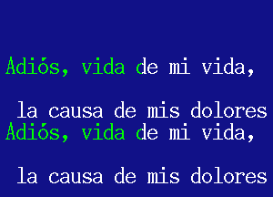 Adi6s, Vida de mi Vida,

la causa de mis dolores
Adlos, Vlda de m1 Vlda,

la causa de mis dolores