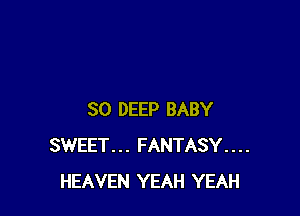 SO DEEP BABY
SWEET... FANTASY....
HEAVEN YEAH YEAH