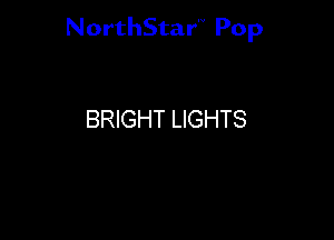 NorthStar'V Pop

BRIGHT LIGHTS