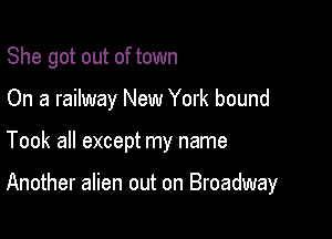 She got out of town
On a railway New York bound

Took all except my name

Another alien out on Broadway