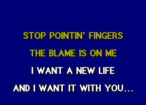 STOP POINTIN' FINGERS

THE BLAME IS ON ME
I WANT A NEW LIFE
AND I WANT IT WITH YOU...