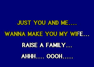 JUST YOU AND ME....

WANNA MAKE YOU MY WIFE...
RAISE A FAMILY...
AHHH.... OOOH .....
