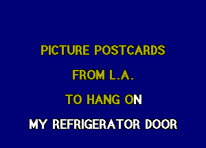PICTURE POSTCARDS

FROM LA.
TO HANG ON
MY REFRIGERATOR DOOR
