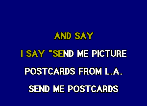 AND SAY

I SAY 'SEND ME PICTURE
POSTCARDS FROM LA.
SEND ME POSTCARDS