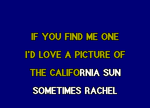 IF YOU FIND ME ONE

I'D LOVE A PICTURE OF
THE CALIFORNIA SUN
SOMETIMES RACHEL