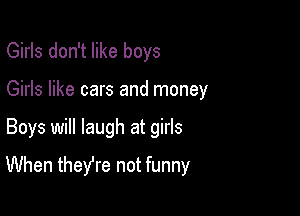 Girls don't like boys
Girls like cars and money

Boys will laugh at girls

When theyre not funny