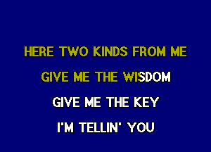 HERE TWO KINDS FROM ME

GIVE ME THE WISDOM
GIVE ME THE KEY
I'M TELLIN' YOU