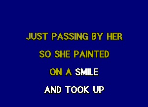 JUST PASSING BY HER

SO SHE PAINTED
ON A SMILE
AND TOOK UP