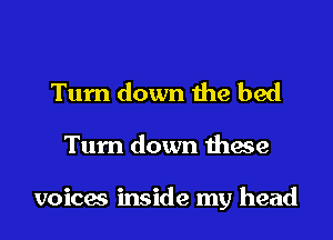 Turn down the bed

Turn down these

voices inside my head