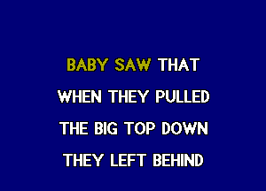 BABY SAW THAT

WHEN THEY PULLED
THE BIG TOP DOWN
THEY LEFT BEHIND