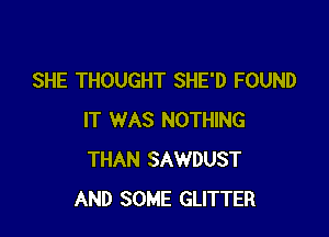 SHE THOUGHT SHE'D FOUND

IT WAS NOTHING
THAN SAWDUST
AND SOME GLITTER