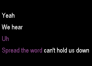 Yeah
We hear
Uh

Spread the word can't hold us down