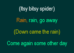 (Itsy bitsy spider)
Rain, rain, go away

(Down came the rain)

Come again some other day