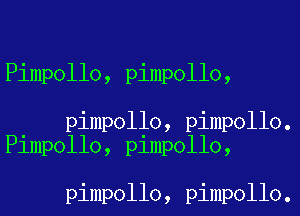 Pimpollo, pimpollo,

pimpollo, pimpollo.
Pimpollo, pimpollo,

pimpollo, pimpollo.