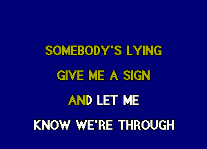 SOMEBODY'S LYING

GIVE ME A SIGN
AND LET ME
KNOW WE'RE THROUGH