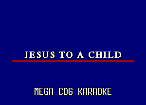 JESUS TO A CHILD

HEBFI CUB KHRHDKE