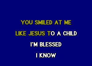 YOU SMILED AT ME

LIKE JESUS TO A CHILD
I'M BLESSED
I KNOW