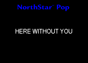 NorthStar'V Pop

HERE WITHOUT YOU
