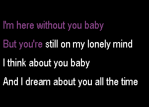 I'm here without you baby

But you're still on my lonely mind

lthink about you baby

And I dream about you all the time