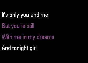 Ifs only you and me
But you're still

With me in my dreams

And tonight girl