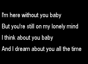 I'm here without you baby

But you're still on my lonely mind

lthink about you baby

And I dream about you all the time