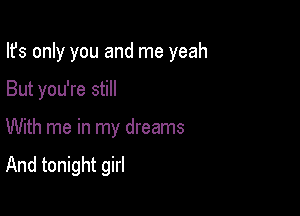 Ifs only you and me yeah

But you're still
With me in my dreams

And tonight girl