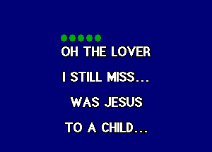 0H THE LOVER

I STILL MISS...
WAS JESUS
TO A CHILD...