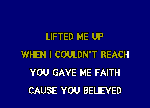 LIFTED ME UP

WHEN I COULDN'T REACH
YOU GAVE ME FAITH
CAUSE YOU BELIEVED