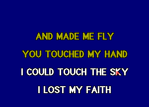 AND MADE ME FLY

YOU TOUCHED MY HAND
I COULD TOUCH THE SKY
I LOST MY FAITH