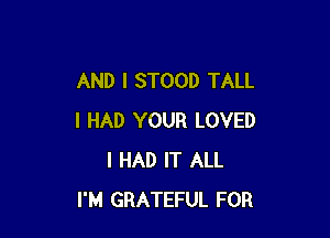 AND I STOOD TALL

I HAD YOUR LOVED
I HAD IT ALL
I'M GRATEFUL FOR