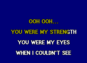 OCH OCH...

YOU WERE MY STRENGTH
YOU WERE MY EYES
WHEN I COULDN'T SEE