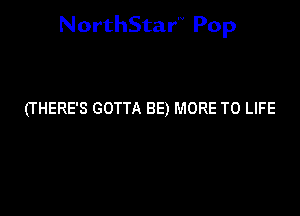 NorthStar'V Pop

(THERE'S GOTTA BE) MORE TO LIFE