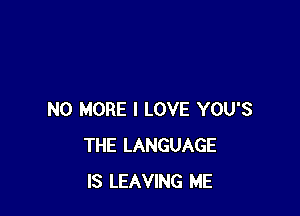 NO MORE I LOVE YOU'S
THE LANGUAGE
IS LEAVING ME