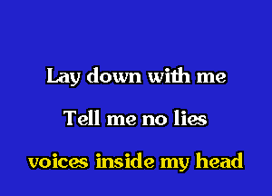 Lay down with me

Tell me no lies

voices inside my head
