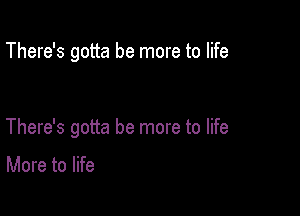 There's gotta be more to life

There's gotta be more to life

More to life