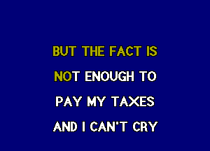 BUT THE FACT IS

NOT ENOUGH TO
PAY MY TAXES
AND I CAN'T CRY