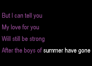 But I can tell you
My love for you

Will still be strong

After the boys of summer have gone
