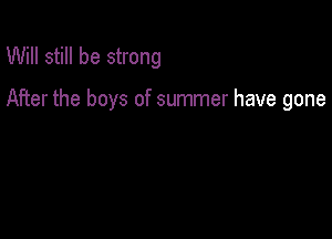Will still be strong

After the boys of summer have gone