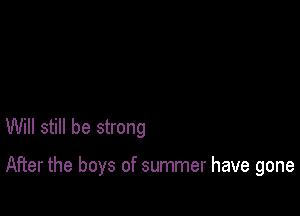 Will still be strong

After the boys of summer have gone