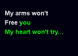 My arms won't
Free you

My heart won't try...