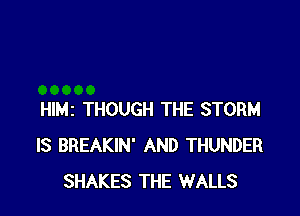 Hle THOUGH THE STORM
IS BREAKIN' AND THUNDER
SHAKES THE WALLS