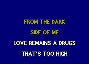 FROM THE DARK

SIDE OF ME
LOVE REMAINS A DRUGS
THAT'S T00 HIGH