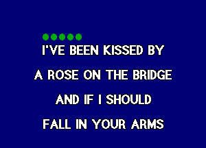 I'VE BEEN KISSED BY

A ROSE ON THE BRIDGE
AND IF I SHOULD
FALL IN YOUR ARMS