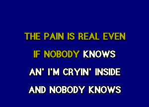 THE PAIN IS REAL EVEN

IF NOBODY KNOWS
AN' I'M CRYIN' INSIDE
AND NOBODY KNOWS