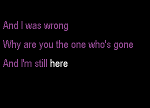 And I was wrong

Why are you the one who's gone

And I'm still here