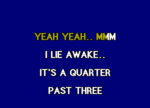 YEAH YEAH. . MMM

I LIE AWAKE.
IT'S A QUARTER
PAST THREE