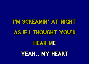 I'M SCREAMIN' AT NIGHT

AS IF I THOUGHT YOU'D
HEAR ME
YEAH.. MY HEART