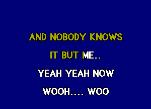 AND NOBODY KNOWS

IT BUT ME..
YEAH YEAH NOW
WO0H.... W00