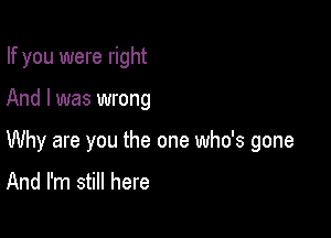 If you were right

And I was wrong

Why are you the one who's gone

And I'm still here