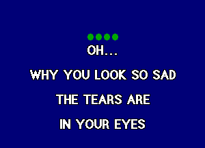 0H...

WHY YOU LOOK SO SAD
THE TEARS ARE
IN YOUR EYES